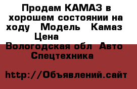 Продам КАМАЗ в хорошем состоянии на ходу › Модель ­ Камаз › Цена ­ 250 000 - Вологодская обл. Авто » Спецтехника   